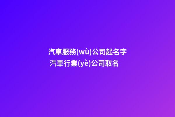 汽車服務(wù)公司起名字 汽車行業(yè)公司取名-第1張-公司起名-玄機派